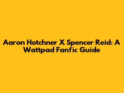 Aaron Hotchner X Spencer Reid: A Wattpad Fanfic Guide