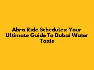 Abra Ride Schedules: Your Ultimate Guide To Dubai Water Taxis