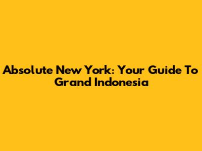 Absolute New York: Your Guide To Grand Indonesia