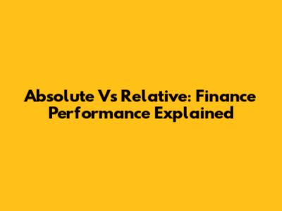 Absolute Vs Relative: Finance Performance Explained