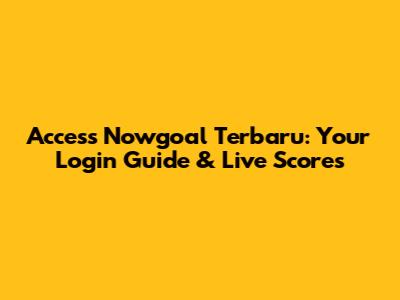 Access Nowgoal Terbaru: Your Login Guide & Live Scores