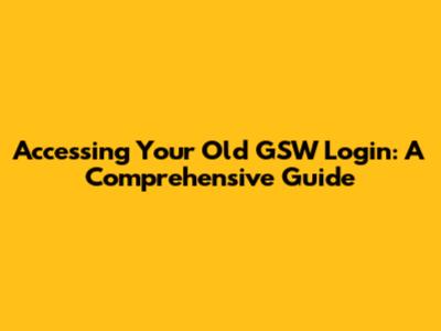 Accessing Your Old GSW Login: A Comprehensive Guide