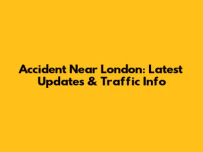 Accident Near London: Latest Updates & Traffic Info