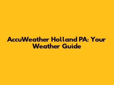 AccuWeather Holland PA: Your Weather Guide