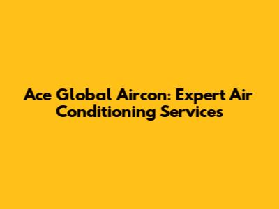 Ace Global Aircon: Expert Air Conditioning Services