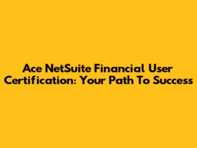 Ace NetSuite Financial User Certification: Your Path To Success