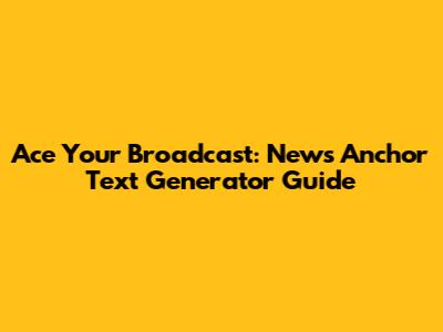 Ace Your Broadcast: News Anchor Text Generator Guide