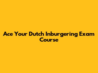 Ace Your Dutch Inburgering Exam Course