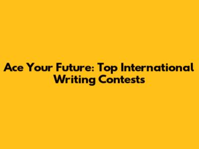 Ace Your Future: Top International Writing Contests