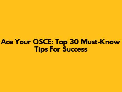 Ace Your OSCE: Top 30 Must-Know Tips For Success