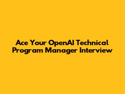 Ace Your OpenAI Technical Program Manager Interview