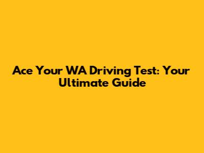 Ace Your WA Driving Test: Your Ultimate Guide