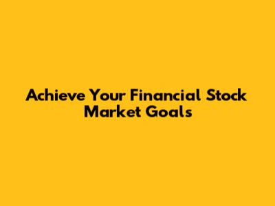 Achieve Your Financial Stock Market Goals