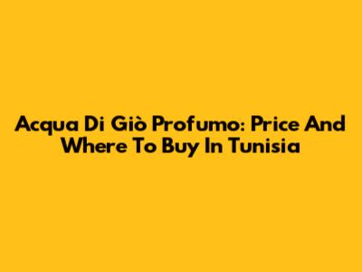 Acqua Di Giò Profumo: Price And Where To Buy In Tunisia