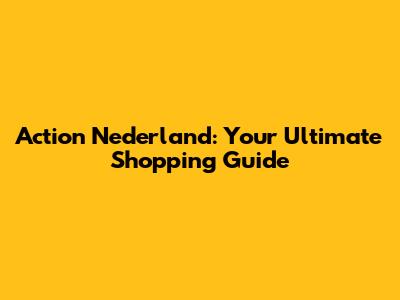 Action Nederland: Your Ultimate Shopping Guide