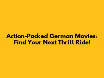 Action-Packed German Movies: Find Your Next Thrill Ride!