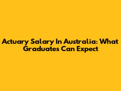 Actuary Salary In Australia: What Graduates Can Expect