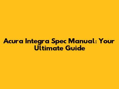 Acura Integra Spec Manual: Your Ultimate Guide