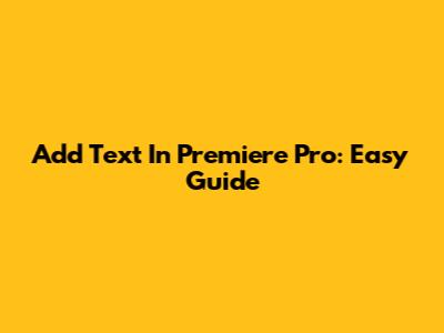 Add Text In Premiere Pro: Easy Guide