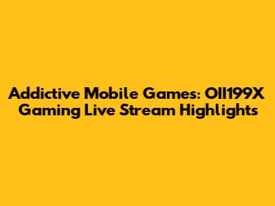 Addictive Mobile Games: OII199X Gaming Live Stream Highlights