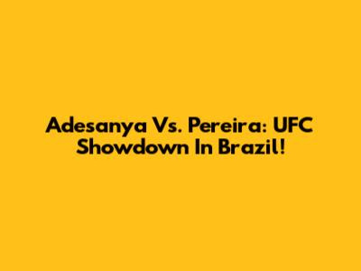 Adesanya Vs. Pereira: UFC Showdown In Brazil!
