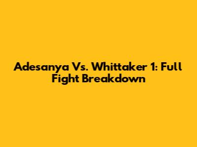 Adesanya Vs. Whittaker 1: Full Fight Breakdown