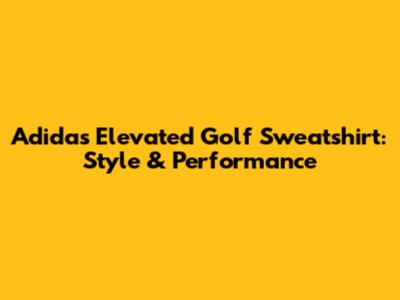 Adidas Elevated Golf Sweatshirt: Style & Performance
