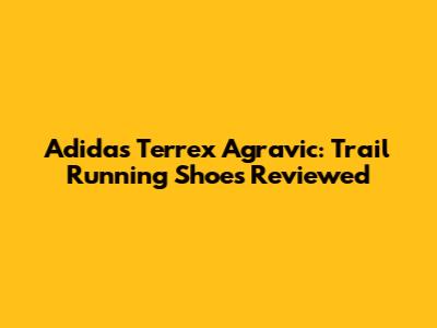 Adidas Terrex Agravic: Trail Running Shoes Reviewed