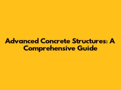Advanced Concrete Structures: A Comprehensive Guide