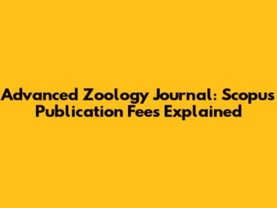 Advanced Zoology Journal: Scopus Publication Fees Explained