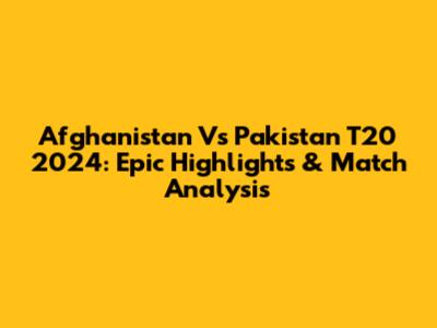 Afghanistan Vs Pakistan T20 2024: Epic Highlights & Match Analysis