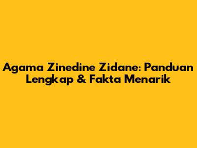 Agama Zinedine Zidane: Panduan Lengkap & Fakta Menarik