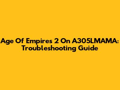 Age Of Empires 2 On A305LMAMA: Troubleshooting Guide