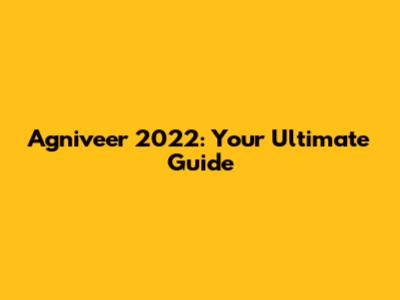Agniveer 2022: Your Ultimate Guide