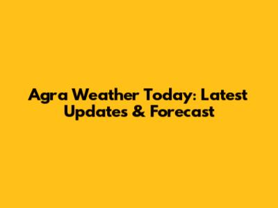 Agra Weather Today: Latest Updates & Forecast