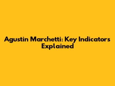 Agustin Marchetti: Key Indicators Explained