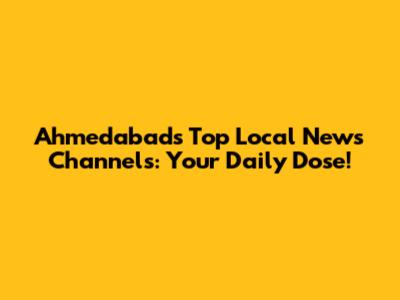 Ahmedabad's Top Local News Channels: Your Daily Dose!