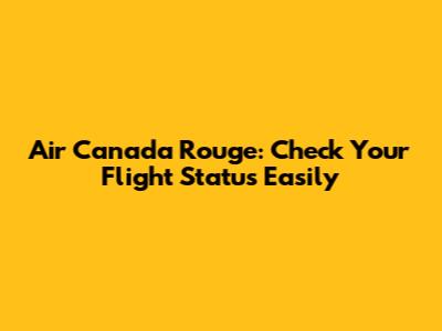 Air Canada Rouge: Check Your Flight Status Easily