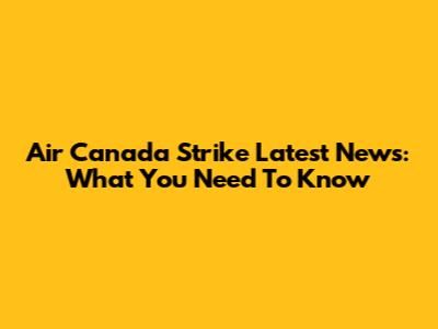 Air Canada Strike Latest News: What You Need To Know