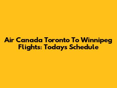 Air Canada Toronto To Winnipeg Flights: Today's Schedule