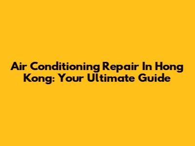 Air Conditioning Repair In Hong Kong: Your Ultimate Guide
