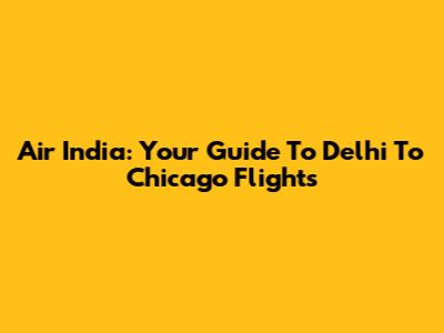 Air India: Your Guide To Delhi To Chicago Flights