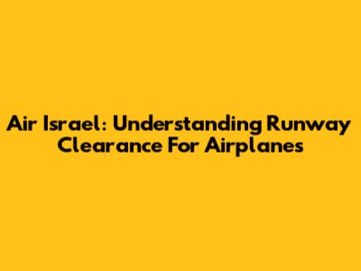 Air Israel: Understanding Runway Clearance For Airplanes