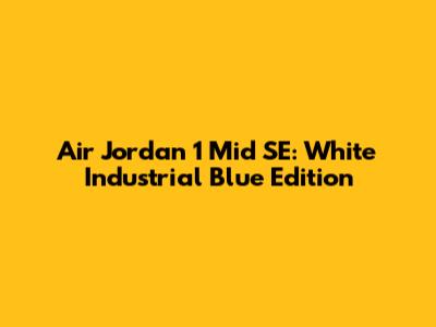 Air Jordan 1 Mid SE: White Industrial Blue Edition