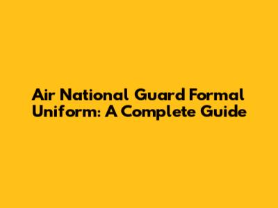Air National Guard Formal Uniform: A Complete Guide