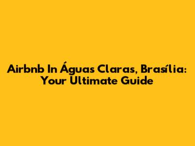 Airbnb In Águas Claras, Brasília: Your Ultimate Guide