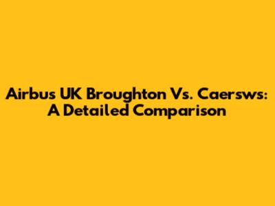 Airbus UK Broughton Vs. Caersws: A Detailed Comparison