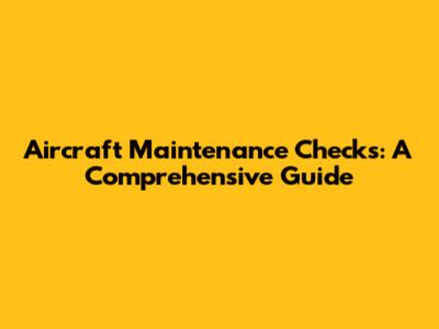 Aircraft Maintenance Checks: A Comprehensive Guide