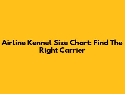 Airline Kennel Size Chart: Find The Right Carrier