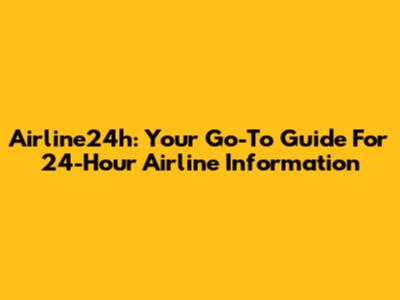 Airline24h: Your Go-To Guide For 24-Hour Airline Information
